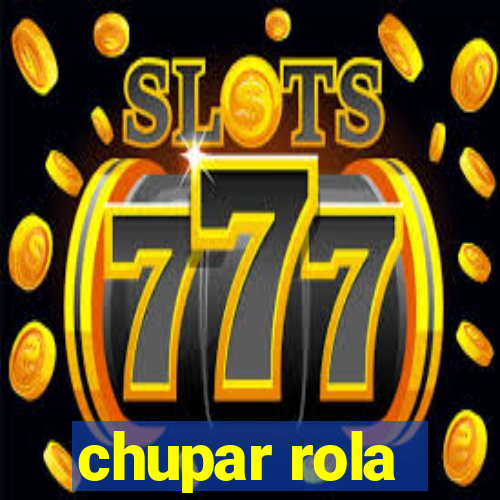 chupar rola